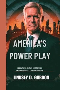 bokomslag America's Power Play: Fossil Fuels, Climate Controversy, and Chris Wright's Energy Revolution