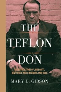 bokomslag The Teflon Don: The Untold Story of John Gotti, New York's Most Infamous Mob Boss