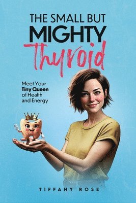 Tiffany Rose - Small but Mighty Thyroid-Meet Your Tiny Queen of Health and Energy, Häftad