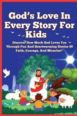 God's Love In Every Story For Kids: Discover How Much God Loves You Through Fun And Heartwarming Stories of Faith, Courage, and Miracles!"