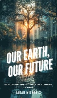 bokomslag Our Earth, Our Future: Exploring the Science of Climate Change