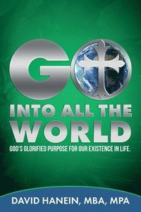 bokomslag GO INTO ALL THE WORLD GOD's GLORIFIED PURPOSE FOR OUR EXISTENCE IN LIFE