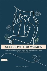 bokomslag Self-Love For Women: How To Love Yourself When You've Been Emotionally Hurt, Taken For Granted, And Abused