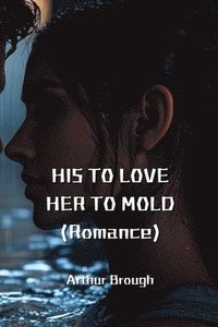 bokomslag HIS TO LOVE HER TO MOLD (Romance)