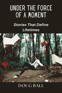 bokomslag Under the Force of a Moment: Stories That Define Lifetimes