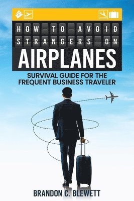 How to Avoid Strangers on Airplanes: Survival Guide for the Frequent Business Traveler 1