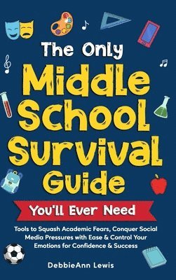 bokomslag The Only Middle School Guide You'll Ever Need: Tools to Squash Academic Fears, Conquer Social Media Pressures with Ease & Control Your Emotions for Co