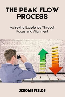 bokomslag The Peak Flow Process: Achieving Excellence Through Focus and Alignment