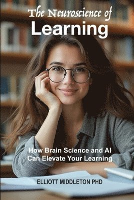 bokomslag The Neuroscience of Learning: How Brain Science and AI Can Elevate Your Learning