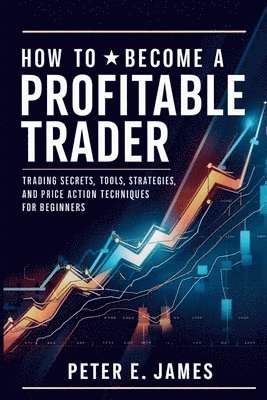 Peter E James, Peter E. James - How to Become a Profitable Trader, Häftad