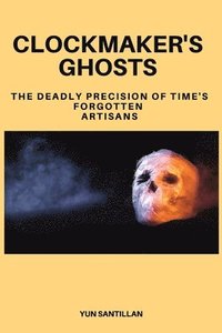 bokomslag Clockmaker's Ghosts: The Deadly Precision of Time's Forgotten Artisans