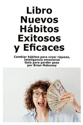 bokomslag Libro Nuevos Hábitos Exitosos y Eficaces: Cambiar hábitos para crear riqueza, Inteligencia emocional Guía para perder peso