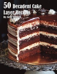 bokomslag 50 Decadent Cake Layer Recipes