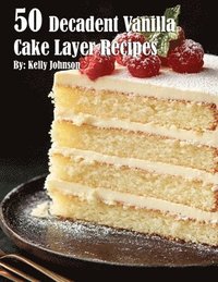 bokomslag 50 Decadent Vanilla Cake Layer Recipes