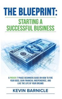 bokomslag The Blueprint: Starting a Successful Business: A Proven 7-Phase Guide to Firing Your Boss, Gaining Financial Independence, and Living