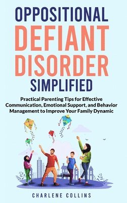 Charlene Collins - Oppositional Defiant Disorder Simplified Practical Parenting Tips for Effective Communication, Emotional Support, and Behavior Management to Improve Your Family Dynamic, Inbunden