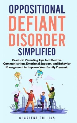 bokomslag Oppositional Defiant Disorder Simplified Practical Parenting Tips for Effective Communication, Emotional Support, and Behavior Management to Improve Y