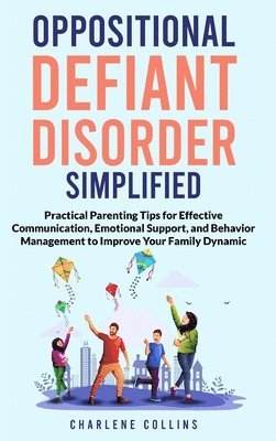 bokomslag Oppositional Defiant Disorder Simplified Practical Parenting Tips for Effective Communication, Emotional Support, and Behavior Management to Improve Your Family Dynamic