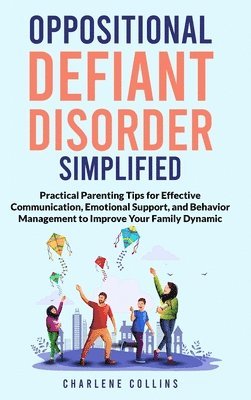 Charlene Collins - Oppositional Defiant Disorder Simplified Practical Parenting Tips for Effective Communication, Emotional Support, and Behavior Management to Improve Your Family Dynamic, Inbunden