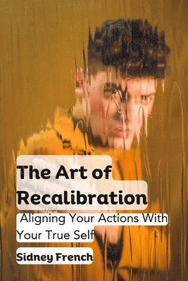 bokomslag The Art of Recalibration: Aligning Your Actions With Your True Self