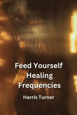 bokomslag Feed Yourself Healing Frequencies