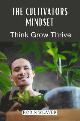 The Cultivators Mindset: Think Grow Thrive 1