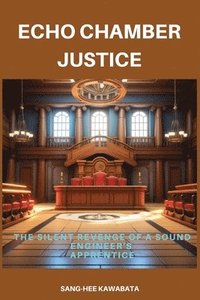 bokomslag Echo Chamber Justice: The Silent Revenge of a Sound Engineer's Apprentice