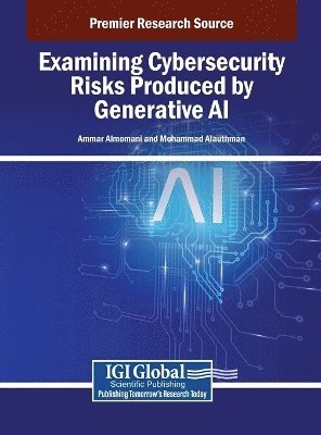 Ammar Almomani, Mohammad Alauthman - Examining Cybersecurity Risks Produced by Generative AI, Inbunden