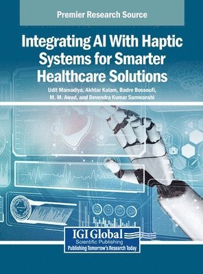 Udit Mamodiya, Akhtar Kalam, Badre Bossoufi - Integrating AI With Haptic Systems for Smarter Healthcare Solutions, Inbunden