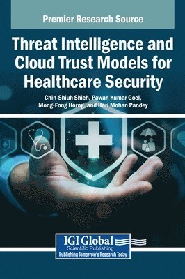 Chin-Shiuh Shieh, Pawan Kumar Goel, Mong-Fong Horng, Hari Mohan Pandey - Threat Intelligence and Cloud Trust Models for Healthcare Security, Inbunden