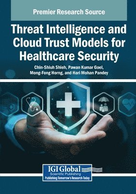 Chin-Shiuh Shieh, Pawan Kumar Goel, Mong-Fong Horng - Threat Intelligence and Cloud Trust Models for Healthcare Security, Häftad