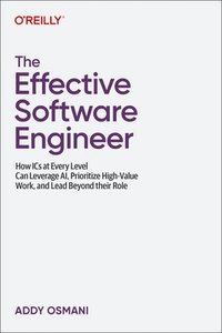bokomslag The Effective Software Engineer: How ICS at Every Level Can Leverage Ai, Prioritize High-Value Work, and Lead Beyond Their Role