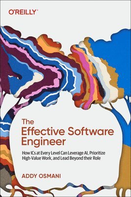 Addy Osmani - The Effective Software Engineer: How ICS at Every Level Can Leverage Ai, Prioritize High-Value Work, and Lead Beyond Their Role, Häftad