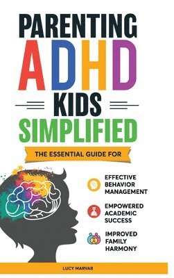 bokomslag Parenting ADHD Kids Simplified: The Essential Guide for Effective Behavior Management, Empowered Academic Success, and Improved Family Harmony