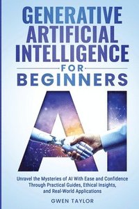 bokomslag Generative Artificial Intelligence for Beginners: Unravel the Mysteries of AI With Ease and Confidence Through Practical Guides, Ethical Insights, and