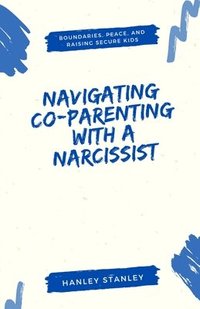 bokomslag Navigating Co-Parenting with a Narcissist: Boundaries, Peace, and Raising Secure Kids