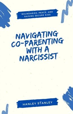 bokomslag Navigating Co-Parenting with a Narcissist: Boundaries, Peace, and Raising Secure Kids