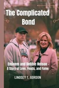 bokomslag The Complicated Bond: Eminem and Debbie Nelson - A Story of Love, Feuds, and Fame