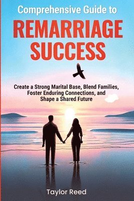 bokomslag Comprehensive Guide to Remarriage Success: Create a Strong Marital Base, Blend Families, Foster Enduring Connections, and Shape a Shared Future