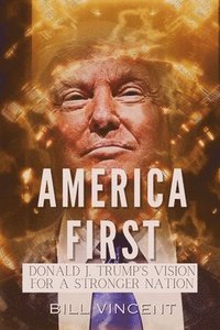 bokomslag America First: Donald J. Trump's Vision for a Stronger Nation