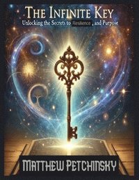 bokomslag The Infinite Key: Unlocking the Secrets to Prosperity, Resilience, and Purpose