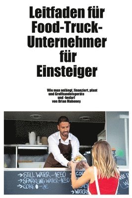 bokomslag Leitfaden für Food-Truck-Unternehmer für Einsteiger: Wie man Großhandelsgeräte und -zubehör startet, finanziert, plant und erhält