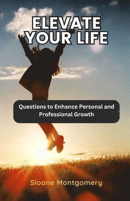 bokomslag Elevate Your Life: Questions to Enhance Personal and Professional Growth