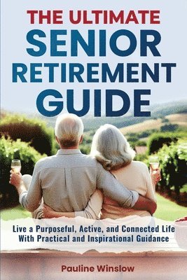 bokomslag The Ultimate Senior Retirement Guide: Live a Purposeful, Active, and Connected Life With Practical and Inspirational Guidance