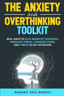 bokomslag The Anxiety and Overthinking Toolkit: Real Ways to Slay Negative Thoughts, Vanquish Stress, Conquer Fears, and Thrive in Any Situation