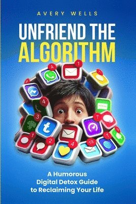 bokomslag Unfriend the Algorithm: A Humorous Digital Detox Guide to Reclaiming Your Life