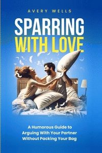 bokomslag Sparring With Love: A Humorous Guide to Arguing With Your Partner Without Packing Your Bags