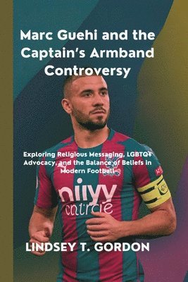 bokomslag Marc Guehi and the Captain's Armband Controversy: Exploring Religious Messaging, LGBTQ+ Advocacy, and the Balance of Beliefs in Modern Football