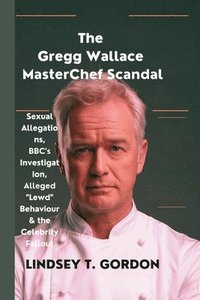 bokomslag The Gregg Wallace MasterChef Scandal