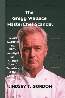 The Gregg Wallace MasterChef Scandal: Sexual Allegations, BBC's Investigation, Alleged 'Lewd' Behaviour & the Celebrity Fallout 1